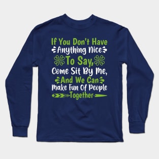 If you don't have anything nice to say come sit by me and we can make fun Long Sleeve T-Shirt